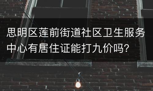 思明区莲前街道社区卫生服务中心有居住证能打九价吗？
