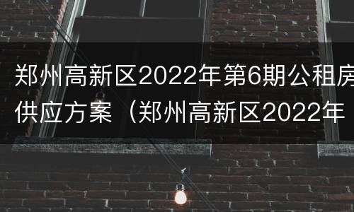 郑州高新区2022年第6期公租房供应方案（郑州高新区2022年第6期公租房供应方案图）