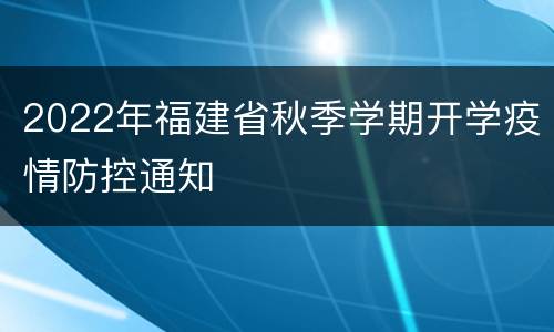 2022年福建省秋季学期开学疫情防控通知