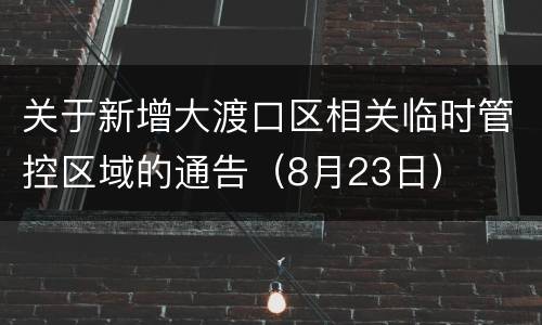 关于新增大渡口区相关临时管控区域的通告（8月23日）