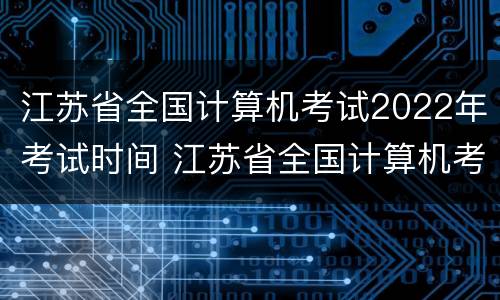 江苏省全国计算机考试2022年考试时间 江苏省全国计算机考试2021年考试时间