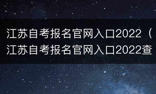 江苏自考报名官网入口2022（江苏自考报名官网入口2022查询）
