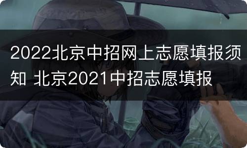 2022北京中招网上志愿填报须知 北京2021中招志愿填报