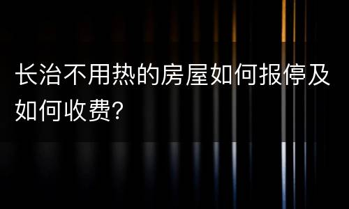 长治不用热的房屋如何报停及如何收费？