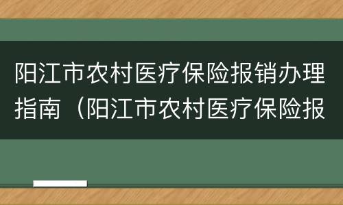 阳江市农村医疗保险报销办理指南（阳江市农村医疗保险报销办理指南最新）