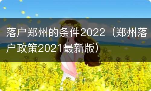落户郑州的条件2022（郑州落户政策2021最新版）