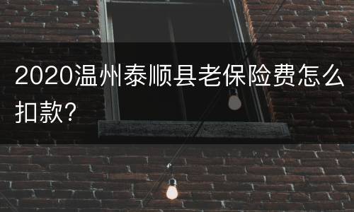 2020温州泰顺县老保险费怎么扣款?