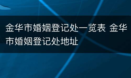 金华市婚姻登记处一览表 金华市婚姻登记处地址