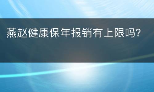 燕赵健康保年报销有上限吗？