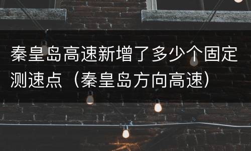 秦皇岛高速新增了多少个固定测速点（秦皇岛方向高速）