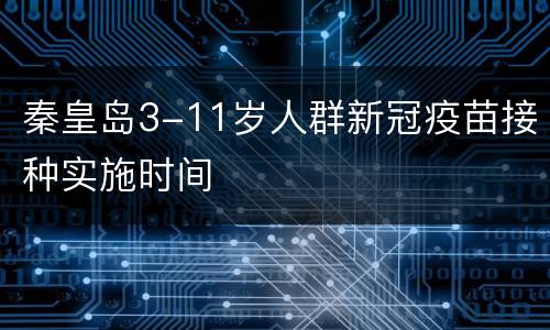 秦皇岛3-11岁人群新冠疫苗接种实施时间