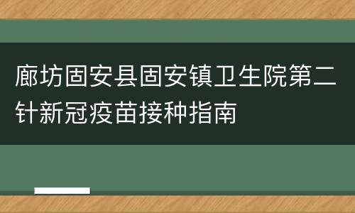 廊坊固安县固安镇卫生院第二针新冠疫苗接种指南