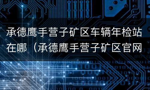 承德鹰手营子矿区车辆年检站在哪（承德鹰手营子矿区官网）