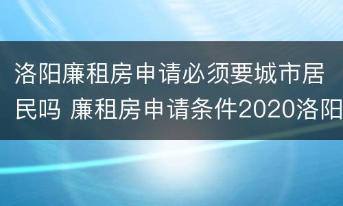 洛阳廉租房申请必须要城市居民吗 廉租房申请条件2020洛阳