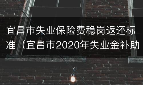 宜昌市失业保险费稳岗返还标准（宜昌市2020年失业金补助）