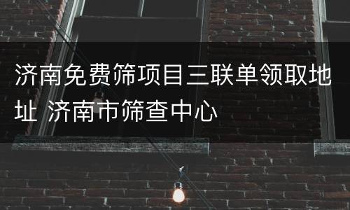 济南免费筛项目三联单领取地址 济南市筛查中心