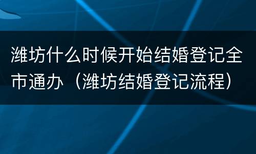 潍坊什么时候开始结婚登记全市通办（潍坊结婚登记流程）