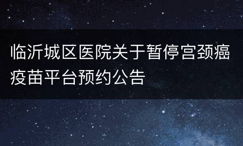 临沂城区医院关于暂停宫颈癌疫苗平台预约公告