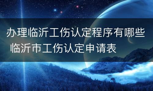 办理临沂工伤认定程序有哪些 临沂市工伤认定申请表
