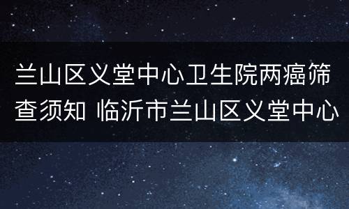 兰山区义堂中心卫生院两癌筛查须知 临沂市兰山区义堂中心卫生院官网