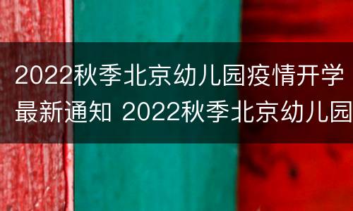 2022秋季北京幼儿园疫情开学最新通知 2022秋季北京幼儿园疫情开学最新通知图片
