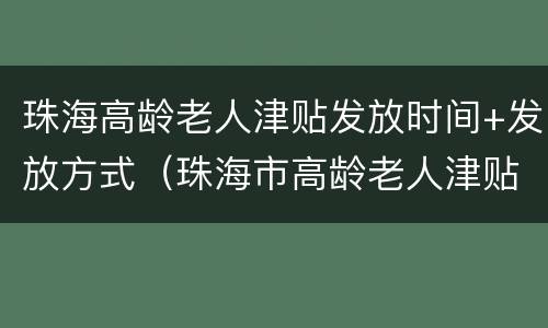 珠海高龄老人津贴发放时间+发放方式（珠海市高龄老人津贴标准）