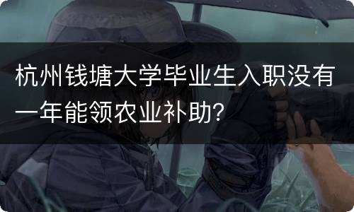 杭州钱塘大学毕业生入职没有一年能领农业补助？