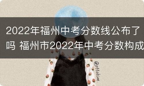 2022年福州中考分数线公布了吗 福州市2022年中考分数构成