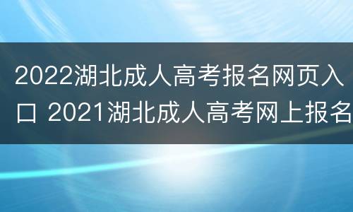 2022湖北成人高考报名网页入口 2021湖北成人高考网上报名系统