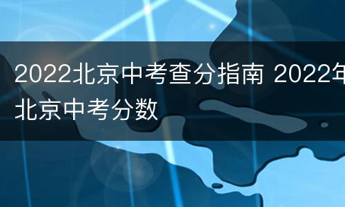 2022北京中考查分指南 2022年北京中考分数