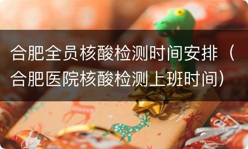 合肥全员核酸检测时间安排（合肥医院核酸检测上班时间）