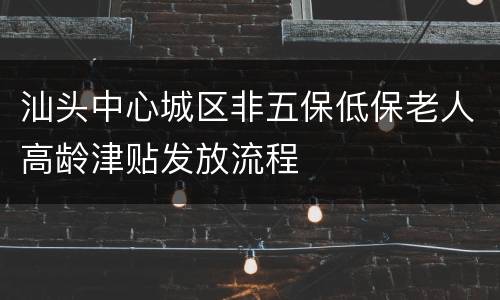 汕头中心城区非五保低保老人高龄津贴发放流程