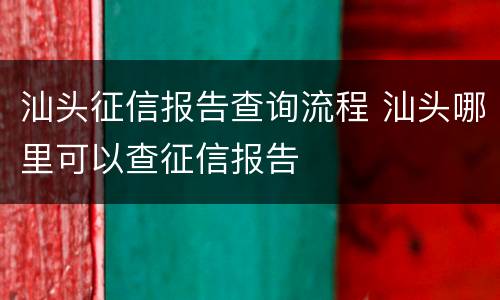 汕头征信报告查询流程 汕头哪里可以查征信报告