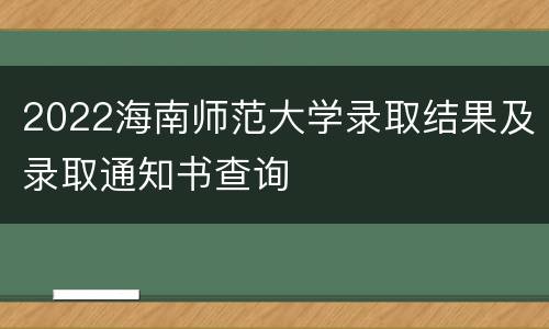 2022海南师范大学录取结果及录取通知书查询