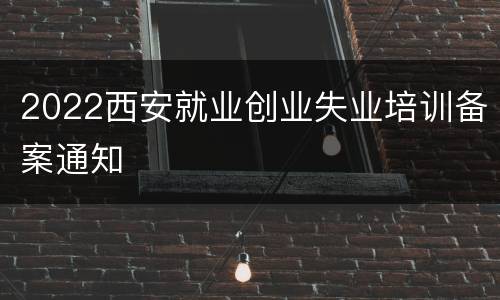 2022西安就业创业失业培训备案通知