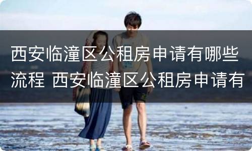 西安临潼区公租房申请有哪些流程 西安临潼区公租房申请有哪些流程和材料