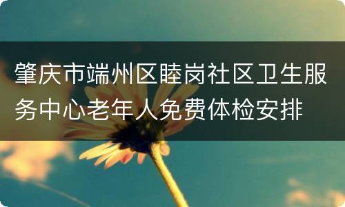 肇庆市端州区睦岗社区卫生服务中心老年人免费体检安排