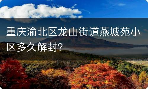重庆渝北区龙山街道燕城苑小区多久解封？
