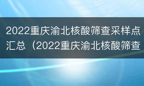 2022重庆渝北核酸筛查采样点汇总（2022重庆渝北核酸筛查采样点汇总查询）