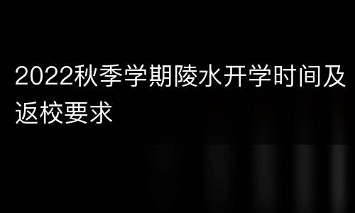 2022秋季学期陵水开学时间及返校要求
