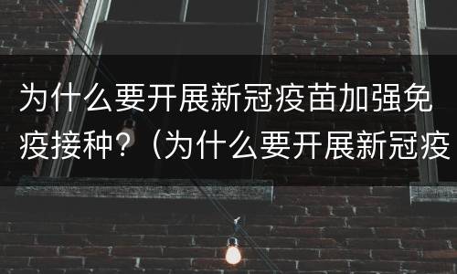 为什么要开展新冠疫苗加强免疫接种?（为什么要开展新冠疫苗加强免疫接种多选题）