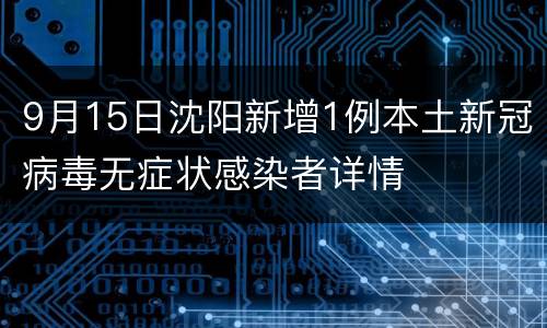 9月15日沈阳新增1例本土新冠病毒无症状感染者详情