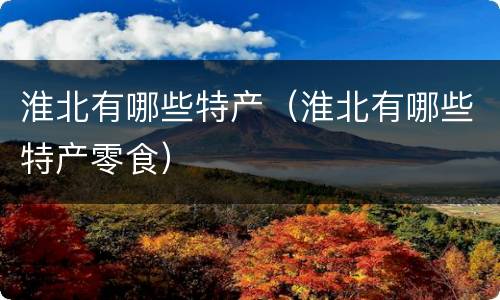 淮北有哪些特产（淮北有哪些特产零食）