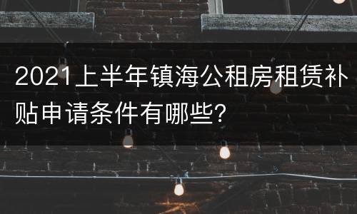 2021上半年镇海公租房租赁补贴申请条件有哪些？