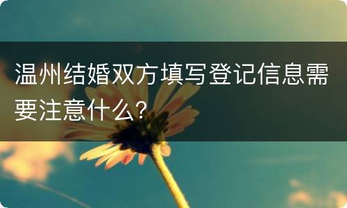 温州结婚双方填写登记信息需要注意什么？