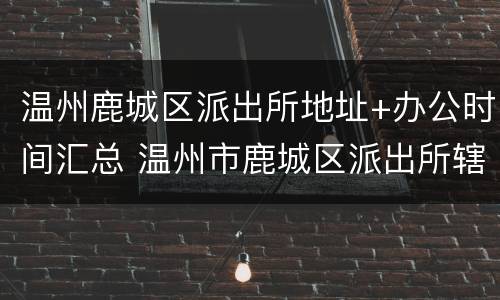 温州鹿城区派出所地址+办公时间汇总 温州市鹿城区派出所辖区