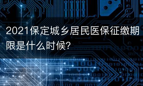 2021保定城乡居民医保征缴期限是什么时候？