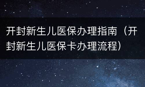 开封新生儿医保办理指南（开封新生儿医保卡办理流程）