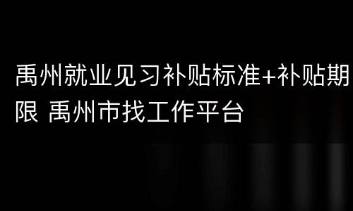 禹州就业见习补贴标准+补贴期限 禹州市找工作平台