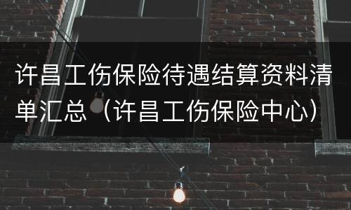 许昌工伤保险待遇结算资料清单汇总（许昌工伤保险中心）